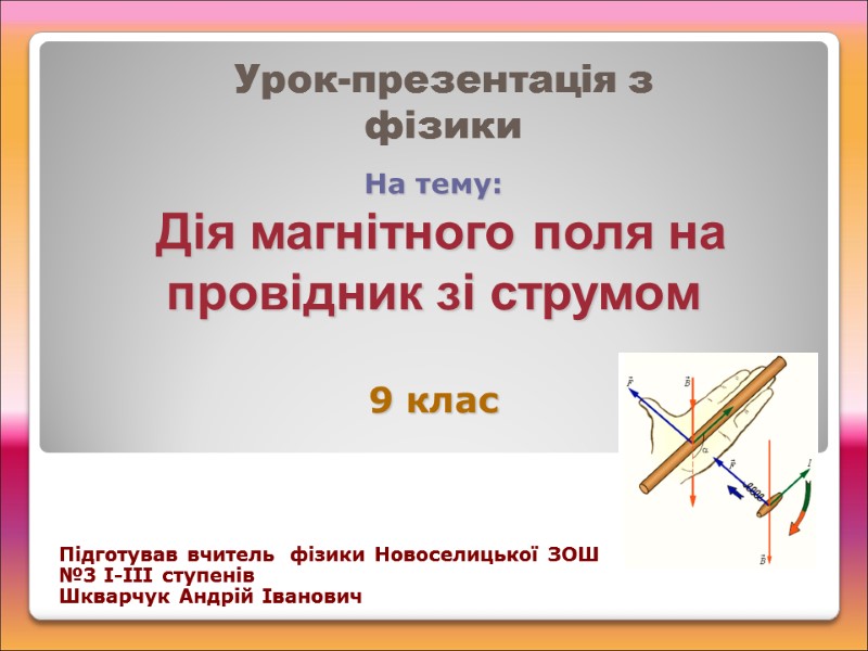 На тему:  Дія магнітного поля на провідник зі струмом  9 клас Урок-презентація